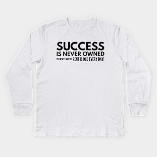 Success Is Never Owned It Is Rented And The Rent Is Due Every Day - Motivational Words Kids Long Sleeve T-Shirt